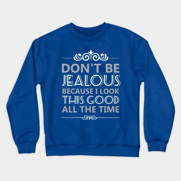 Don't Be Jealous Because I Look This Good All the Time Crewneck Sweatshirt by Sanzida Design